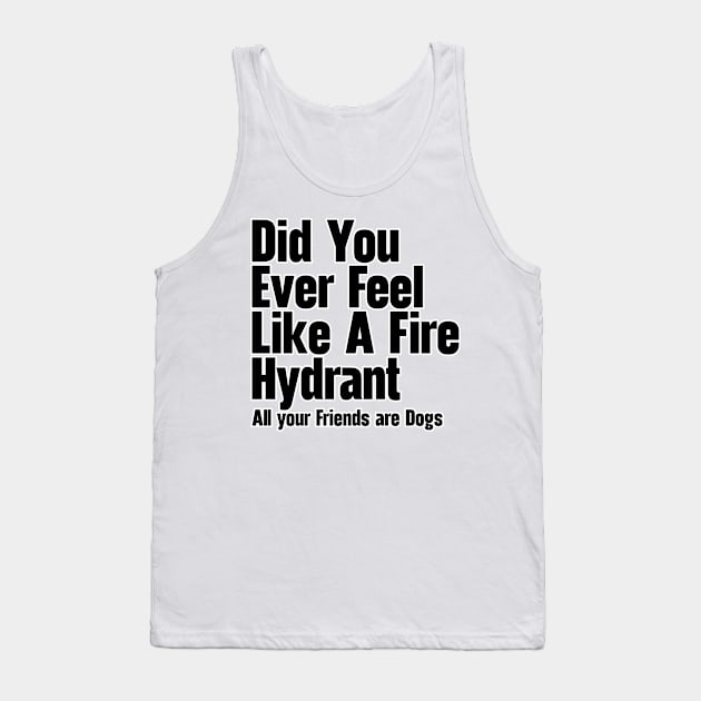 Did You Ever Feel Like A Fire Hydrant Tank Top by nextneveldesign